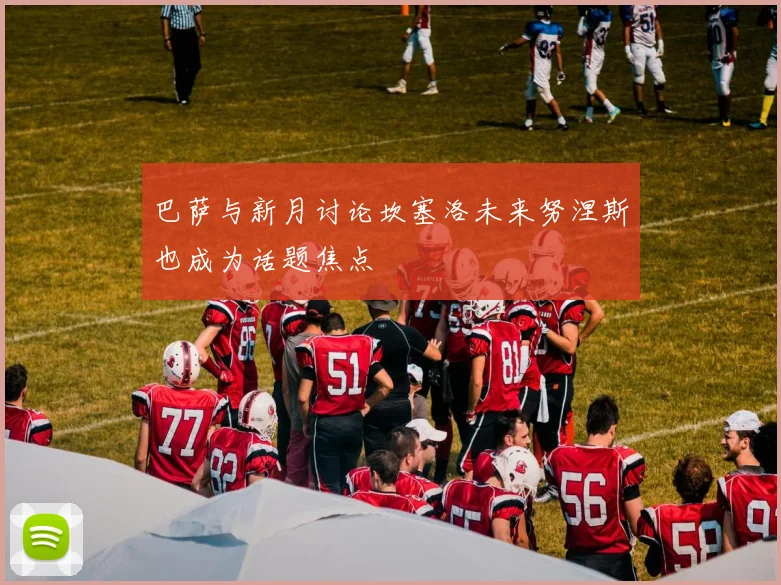 巴萨与新月讨论坎塞洛未来努涅斯也成为话题焦点